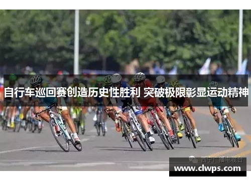 自行车巡回赛创造历史性胜利 突破极限彰显运动精神