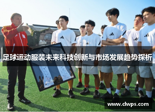 足球运动服装未来科技创新与市场发展趋势探析