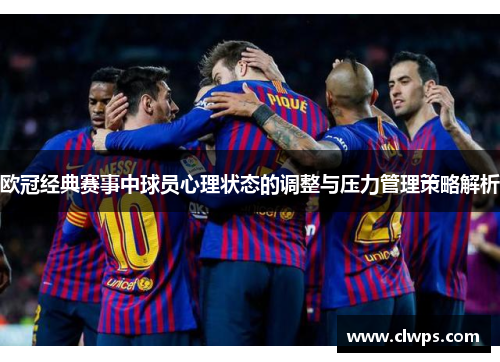 欧冠经典赛事中球员心理状态的调整与压力管理策略解析