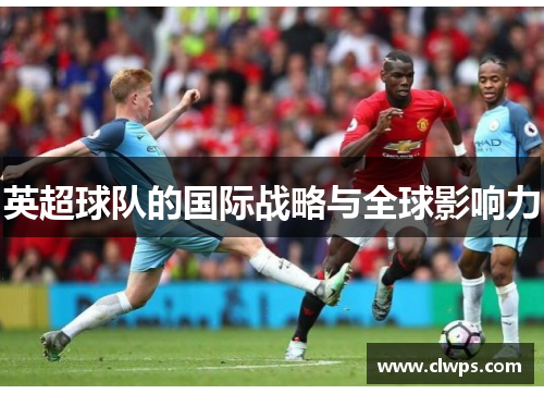 英超球队的国际战略与全球影响力