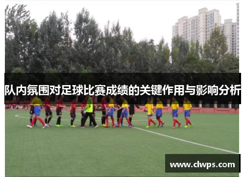队内氛围对足球比赛成绩的关键作用与影响分析